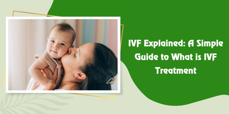IVF Explained: A Simple Guide to What is IVF Treatment